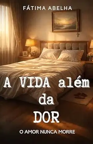 A vida além da dor: O amor nunca morre – Fátima  Abelha