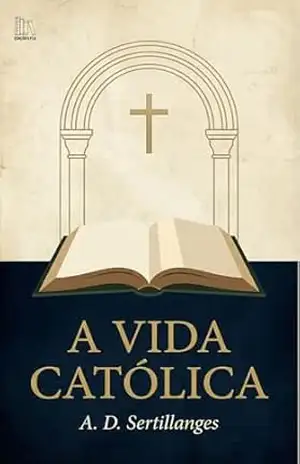 A Vida Católica – Antonin-Dalmace Sertillanges A Vida Católica – Antonin-Dalmace Sertillanges