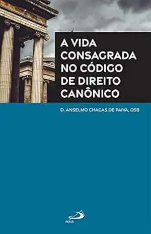 A Vida Consagrada no Código de Direito Canônico (Teologia) – D. Anselmo Chagas de Paiva A Vida Consagrada no Código de Direito Canônico (Teologia) – D. Anselmo Chagas de Paiva