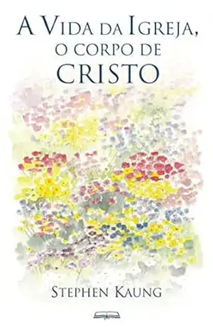 A Vida da Igreja, o corpo de Cristo – Stephen Kaung