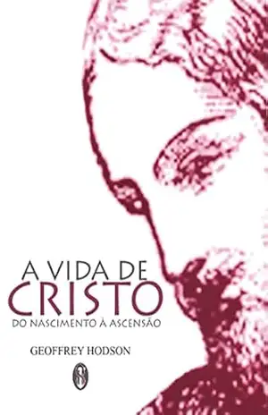 Capa do livro A Vida de Cristo do Nascimento à Ascensão? - Geoffrey Hodson