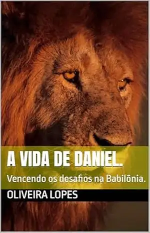 Capa do livro A vida de Daniel.: Vencendo os desafios na Babilônia. - Oliveira  LOPES