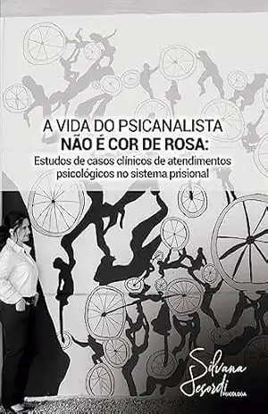 A VIDA DO PSICANALISTA NÃO É COR DE ROSA: ESTUDOS DE CASOS CLÍNICOS DE ATENDIMENTOS PSICOLÓGICOS NO SISTEMA PRISIONAL – Silvana Desordi