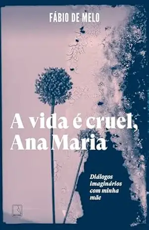 Capa do livro A vida é cruel, Ana Maria: Diálogos imaginários com minha mãe - Fábio de Melo