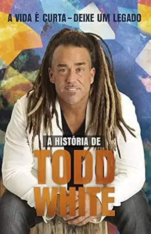 A Vida é Curta, Deixe um Legado: A História de Todd White – Todd  White