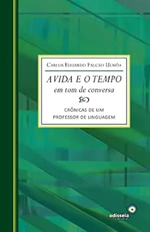 A vida e o tempo em tom de conversa; Crônicas de um professor de linguagem – Carlos Eduardo Falcão Uchôa