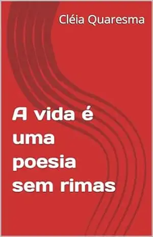 A vida é uma poesia sem rimas - Cléia  Quaresma