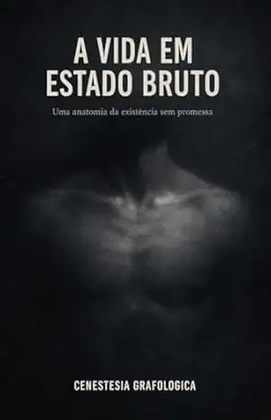 A VIDA EM ESTADO BRUTO: Uma anatomia da existência sem promessa – CENESTESIA GRAFOLOGICA