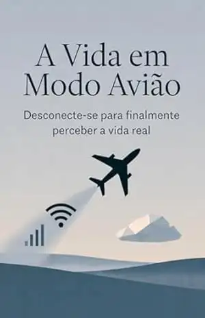 A Vida em Modo Avião: Desconecte–se para finalmente perceber a vida real – Edson Damasceno
