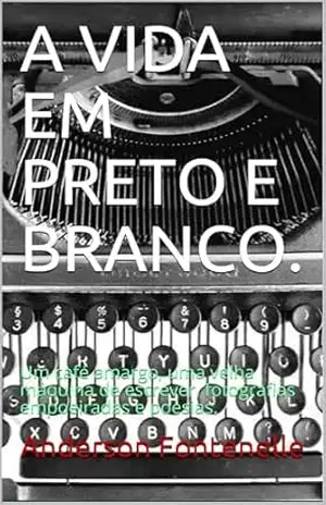 A VIDA EM PRETO E BRANCO.: Um café amargo, uma velha máquina de escrever, fotografias empoeiradas e poesias. – Anderson Fontenelle