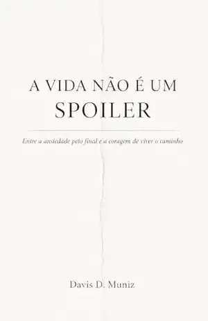 A VIDA NÃO É UM SPOILER: Entre a ansiedade pelo final e a coragem de viver o caminho – Davis  Duarte Muniz