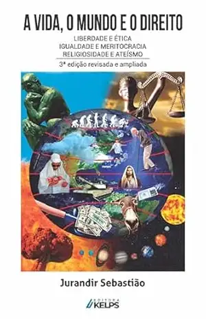 A VIDA, O MUNDO E O DIREITO: Liberdade e Ética; Igualdade e Meritocracia; Religiosidade e Ateísmo – Jurandir Sebastião A VIDA, O MUNDO E O DIREITO: Liberdade e Ética; Igualdade e Meritocracia; Religiosidade e Ateísmo – Jurandir Sebastião