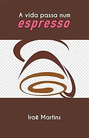 Capa do livro A vida passa num espresso - Iraê Martins