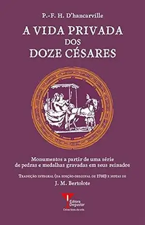 A Vida Privada dos Doze Césares: Monumentos a partir de uma série de pedras e medalhas gravadas em seus reinados (Coleção Humanismo Libertino Livro 4) – P.-F.H. d’Hancarville A Vida Privada dos Doze Césares: Monumentos a partir de uma série de pedras e medalhas gravadas em seus reinados (Coleção Humanismo Libertino Livro 4) – P.-F.H. d’Hancarville