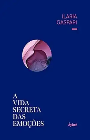 A Vida Secreta das Emoções - Ilaria Gaspari A Vida Secreta das Emoções - Ilaria Gaspari