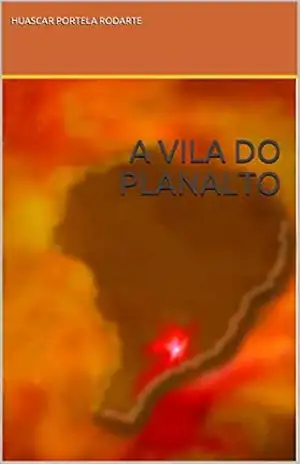 A VILA DO PLANALTO – HUASCAR PORTELA RODARTE A VILA DO PLANALTO – HUASCAR PORTELA RODARTE