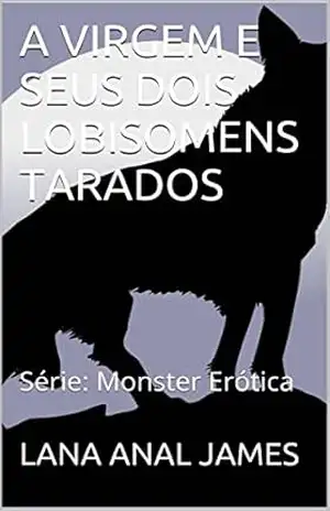 A VIRGEM E SEUS DOIS LOBISOMENS TARADOS: Série: Monster Erótica – LANA ANAL JAMES