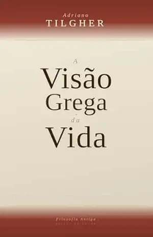 A Visão Grega da Vida – Adriano Tilgher A Visão Grega da Vida – Adriano Tilgher