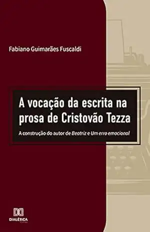 A vocação da escrita na prosa de Cristovão Tezza: a construção do autor de Beatriz e Um erro emocional - Fabiano Guimarães Fuscaldi A vocação da escrita na prosa de Cristovão Tezza: a construção do autor de Beatriz e Um erro emocional - Fabiano Guimarães Fuscaldi