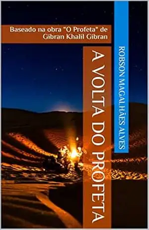 A Volta do Profeta: Baseado na obra ”O Profeta” de Gibran Khalil Gibran – Robson Magalhães Alves