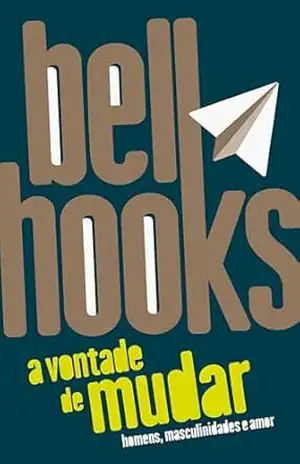 A vontade de mudar: homens, masculinidades e amor – bell hooks
