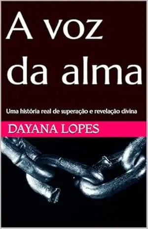 A voz da alma: Uma história real de superação e revelação divina – Dayana Lopes A voz da alma: Uma história real de superação e revelação divina – Dayana Lopes