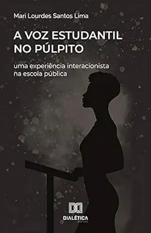 A Voz Estudantil no Púlpito: uma experiência interacionista na escola pública - Mari Lourdes Santos Lima