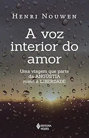A voz interior do amor: Uma viagem que parte da angústia rumo à liberdade - Henri Nouwen