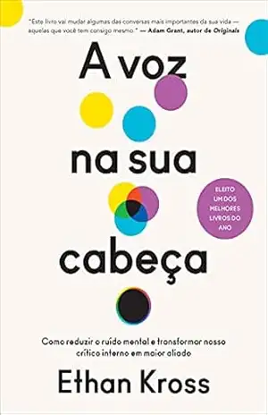 Capa do livro A voz na sua cabeça: Como reduzir o ruído mental e transformar nosso crítico interno em maior aliado - Ethan Kross