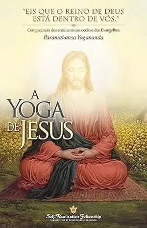 Capa do livro A Yoga de Jesus (The Yoga of Jesus—Portuguese): Compreensão dos Ensinamentos Ocultos dos Evangelhos - Paramahansa Yogananda