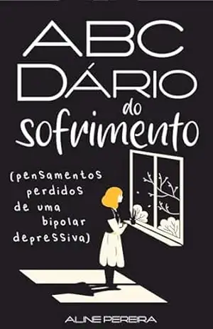 Abecedário do sofrimento: (pensamentos perdidos de uma bipolar depressiva) – Aline Pereira