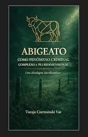 ABIGEATO COMO FENÔMENO CRIMINAL COMPLEXO E PLURIDIMENSIONAL: Uma Abordagem Interdisciplinar – Tiaraju Czermainski Vaz