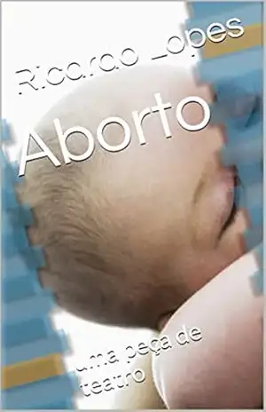 Aborto: uma peça de teatro – Ricardo Lopes Aborto: uma peça de teatro – Ricardo Lopes