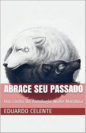 Abrace Seu Passado: Um conto da Antologia Noite Natalina – Eduardo Celente
