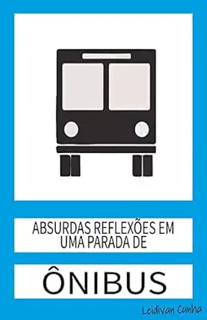 Capa do livro Absurdas reflexões em uma parada de ônibus - Leidivan Sousa Cunha