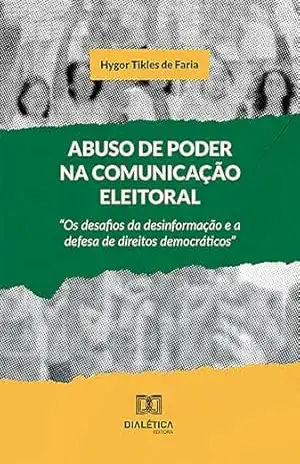 Abuso de Poder na Comunicação Eleitoral: ”Os desafios da desinformação e a defesa de direitos democráticos” – Hygor Tikles de Faria Abuso de Poder na Comunicação Eleitoral: ”Os desafios da desinformação e a defesa de direitos democráticos” – Hygor Tikles de Faria