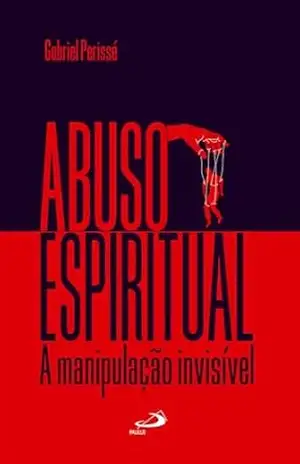 Abuso Espiritual: A Manipulação Invisível (Ciências humanas e sociais) – Gabriel Perisse
