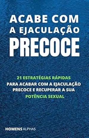 Acabe com a Ejaculação Precoce: 21 Estratégias Rápidas para Acabar com a Ejaculação Precoce e Recuperar a sua Portência Sexual – Homens Alphas Acabe com a Ejaculação Precoce: 21 Estratégias Rápidas para Acabar com a Ejaculação Precoce e Recuperar a sua Portência Sexual – Homens Alphas