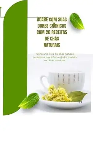 Acabe com suas dores cronicas com 20 receitas de chás naturais: Tenha uma lista de chás naturais poderosos que irão te ajudar a aliviar as dores cronicas – Jeová Brito Acabe com suas dores cronicas com 20 receitas de chás naturais: Tenha uma lista de chás naturais poderosos que irão te ajudar a aliviar as dores cronicas – Jeová Brito