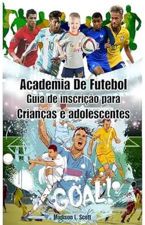 Capa do livro Academia de Futebol Guia de inscrição para Crianças e adolescentes: Rise to Glory: Seu caminho para a excelência, da base à grandeza - Madison Scott