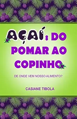 Açaí: do pomar ao copinho: De onde vem nosso alimento? – Casiane Tibola