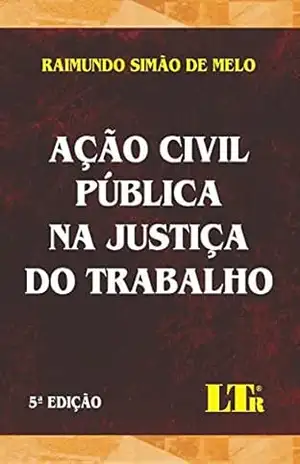Ação Civil Pública na Justiça do Trabalho – Raimundo Simão de. Melo