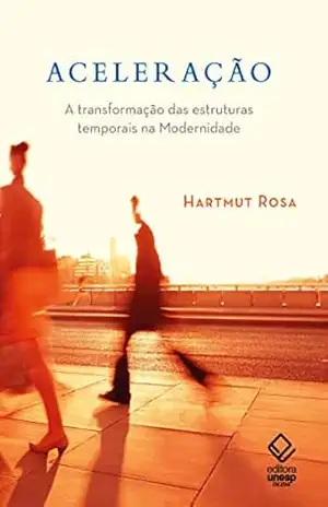 Aceleração: A transformação das estruturas temporais na modernidade – Hartmut Rosa