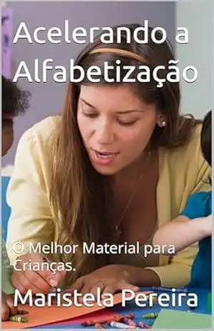 Acelerando a Alfabetização: O Melhor Material para Crianças. - Maristela Pereira Acelerando a Alfabetização: O Melhor Material para Crianças. - Maristela Pereira