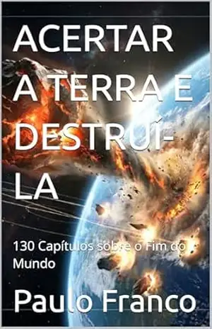 Capa do livro ACERTAR A TERRA E DESTRUÍ–LA: 130 Capítulos sobre o Fim do Mundo (Poesias & Autoajuda) - Paulo Franco