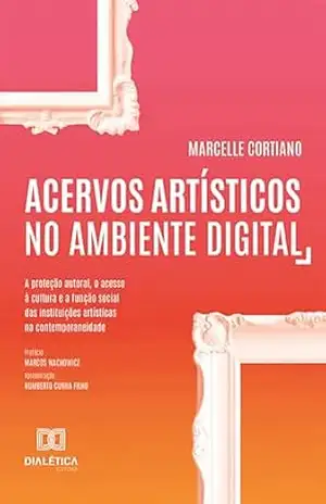 Capa do livro Acervos artísticos no ambiente digital: a proteção autoral, o acesso à cultura e a função social das instituições artísticas na contemporaneidade - Marcelle Cortiano