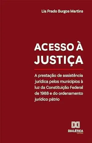Acesso à justiça: A prestação de assistência jurídica pelos municípios à luz da Constituição Federal de 1988 e do ordenamento jurídico pátrio – Lia Prado Burgos Martins