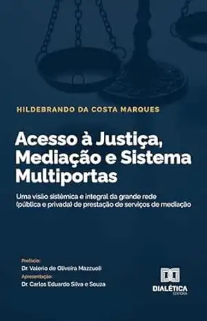 Acesso à Justiça, Mediação e Sistema Multiportas: uma visão sistêmica e integral da grande rede (pública e privada) de prestação de serviços de mediação - Hildebrando da Costa Marques Acesso à Justiça, Mediação e Sistema Multiportas: uma visão sistêmica e integral da grande rede (pública e privada) de prestação de serviços de mediação - Hildebrando da Costa Marques