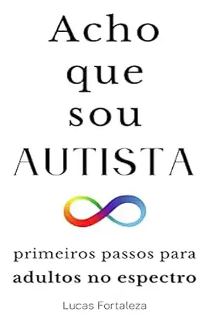 Acho que sou Autista: primeiros passos para adultos no espectro (Autismo em Adultos) – Lucas Fortaleza