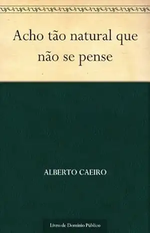 Acho tão natural que não se pense – Alberto Caeiro